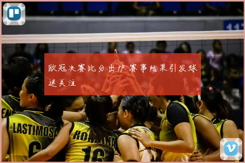 欧冠决赛比分出炉 赛事结果引发球迷关注