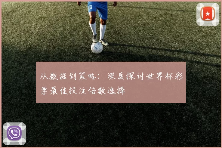 从数据到策略:深度探讨世界杯彩票最佳投注倍数选择