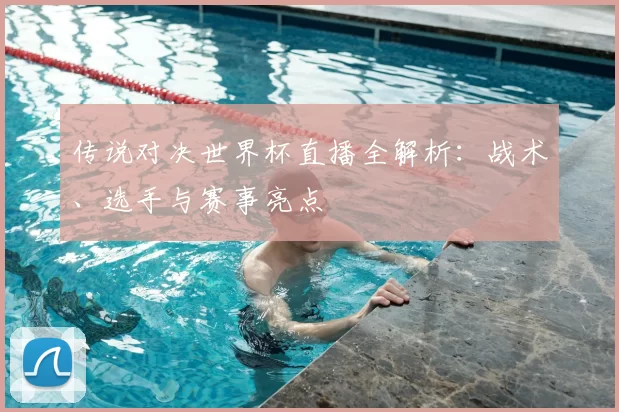传说对决世界杯直播全解析：战术、选手与赛事亮点