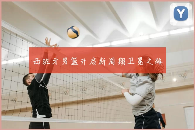 西班牙男篮开启新周期卫冕之路