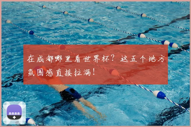 在成都哪里看世界杯？这五个地方氛围感直接拉满！