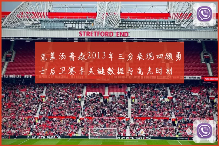 克莱汤普森2013年三分表现回顾勇士后卫赛季关键数据与高光时刻