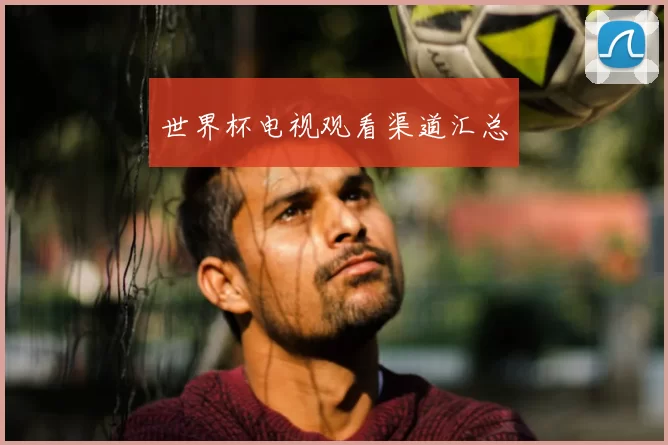世界杯电视观看渠道汇总