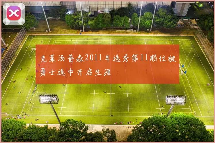 克莱汤普森2011年选秀第11顺位被勇士选中开启生涯
