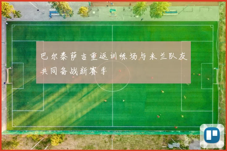 巴尔泰萨吉重返训练场与米兰队友共同备战新赛季