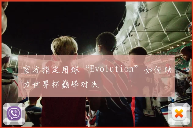 官方指定用球“Evolution”如何助力世界杯巅峰对决