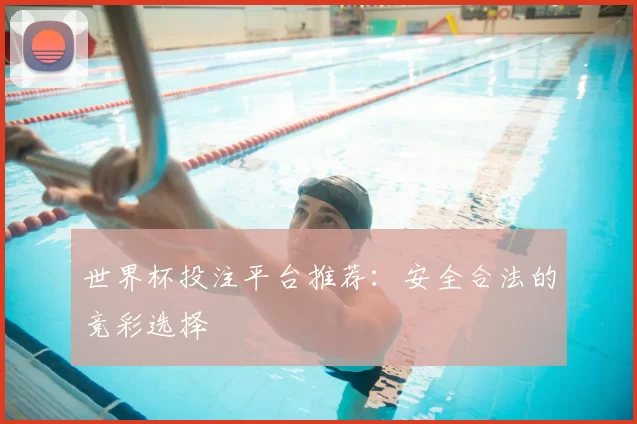 世界杯投注平台推荐：安全合法的竞彩选择
