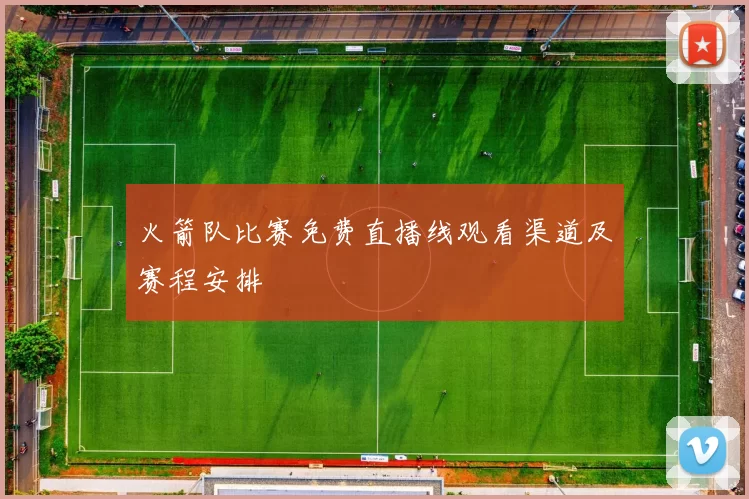 火箭队比赛免费直播线观看渠道及赛程安排
