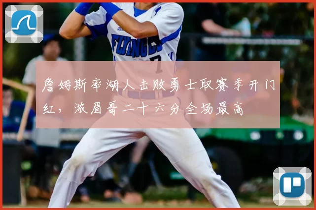 詹姆斯率湖人击败勇士取赛季开门红，浓眉哥二十六分全场最高