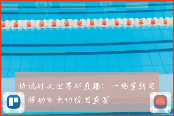 传说对决世界杯直播：一场重新定义移动电竞的视觉盛宴