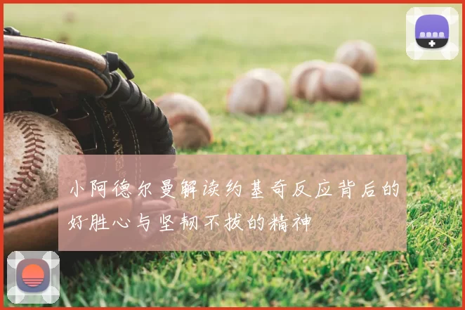 小阿德尔曼解读约基奇反应背后的好胜心与坚韧不拔的精神