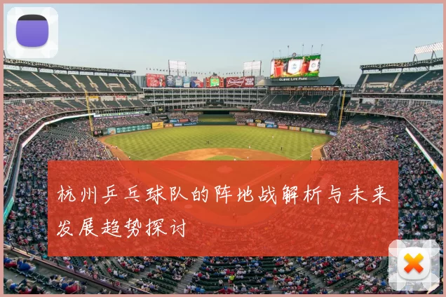 杭州乒乓球队的阵地战解析与未来发展趋势探讨