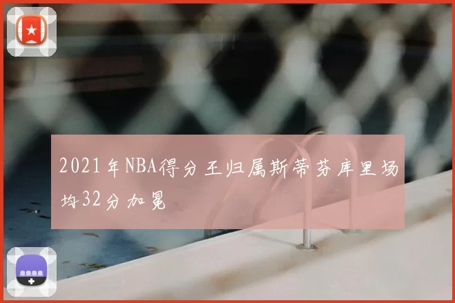 2021年NBA得分王归属斯蒂芬库里场均32分加冕