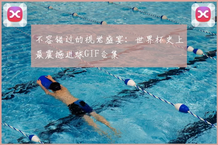 不容错过的视觉盛宴：世界杯史上最震撼进球GIF合集