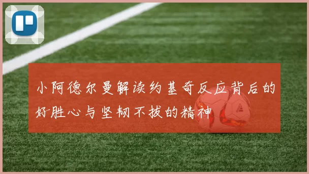 小阿德尔曼解读约基奇反应背后的好胜心与坚韧不拔的精神