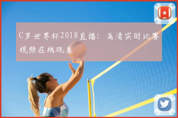C罗世界杯2018直播：高清实时比赛视频在线观看