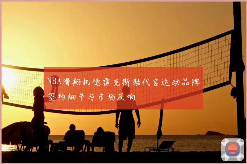 NBA滑翔机德雷克斯勒代言运动品牌签约细节与市场反响