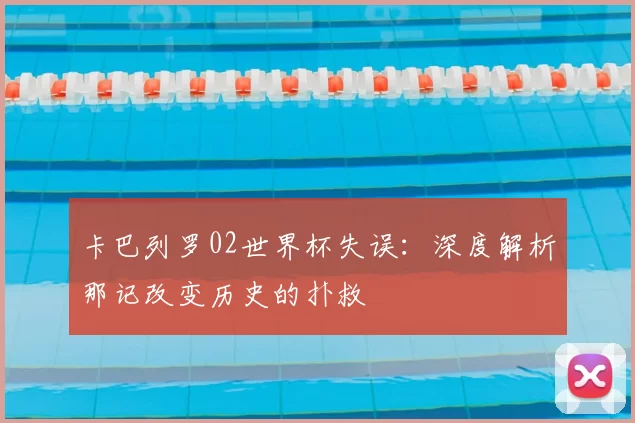 卡巴列罗02世界杯失误：深度解析那记改变历史的扑救