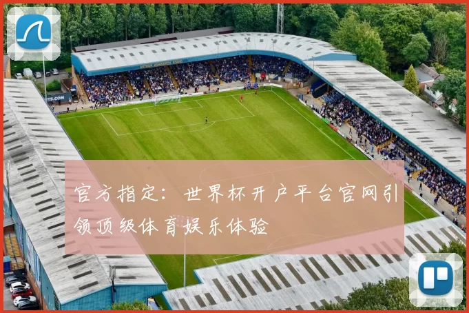官方指定：世界杯开户平台官网引领顶级体育娱乐体验