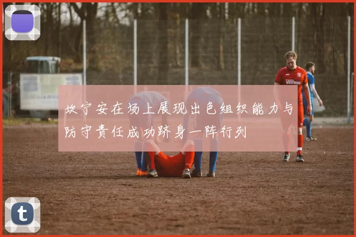 坎宁安在场上展现出色组织能力与防守责任成功跻身一阵行列