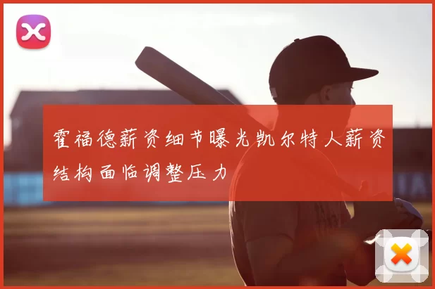 霍福德薪资细节曝光凯尔特人薪资结构面临调整压力