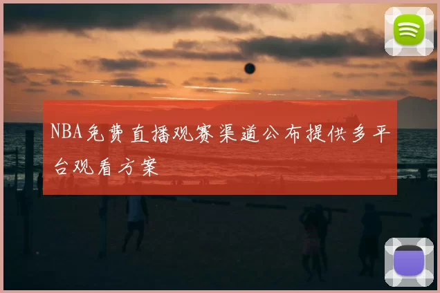 NBA免费直播观赛渠道公布提供多平台观看方案