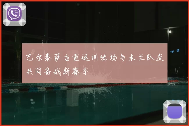 巴尔泰萨吉重返训练场与米兰队友共同备战新赛季