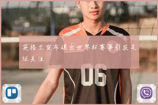 英格兰宣布退出世界杯赛事引发足坛关注