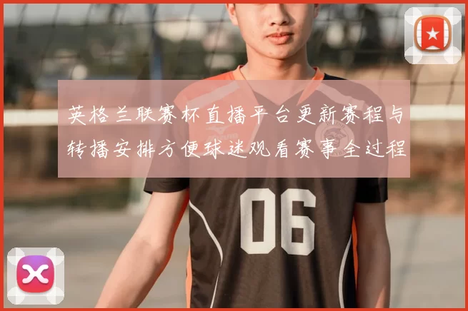 英格兰联赛杯直播平台更新赛程与转播安排方便球迷观看赛事全过程
