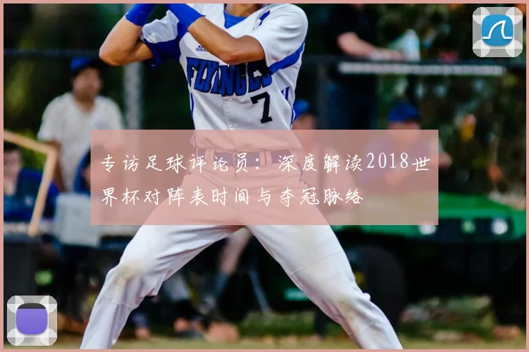 专访足球评论员：深度解读2018世界杯对阵表时间与夺冠脉络