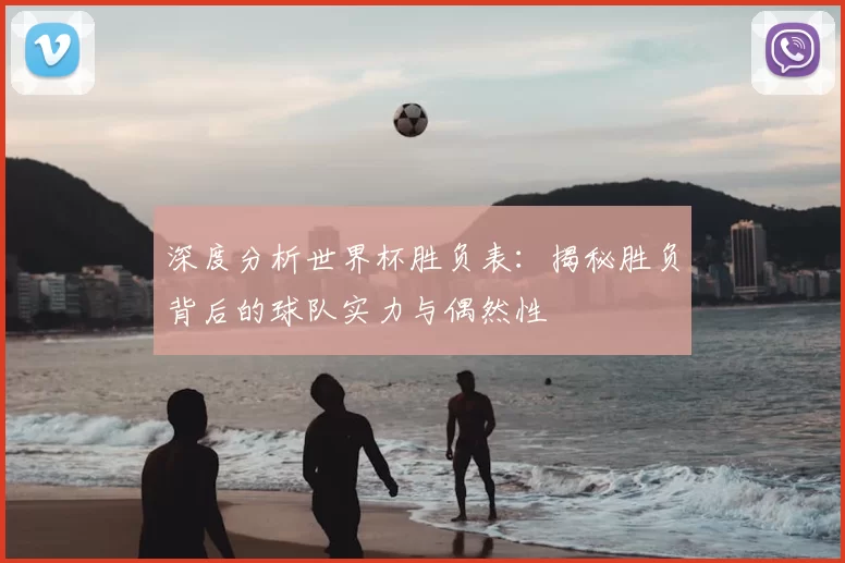 深度分析世界杯胜负表：揭秘胜负背后的球队实力与偶然性