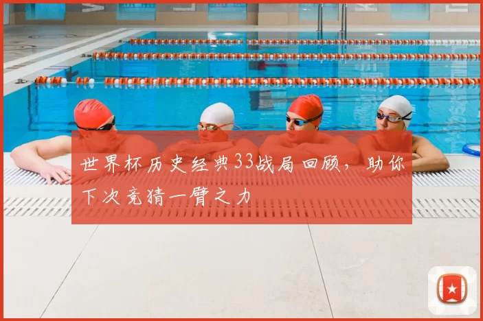 世界杯历史经典33战局回顾，助你下次竞猜一臂之力
