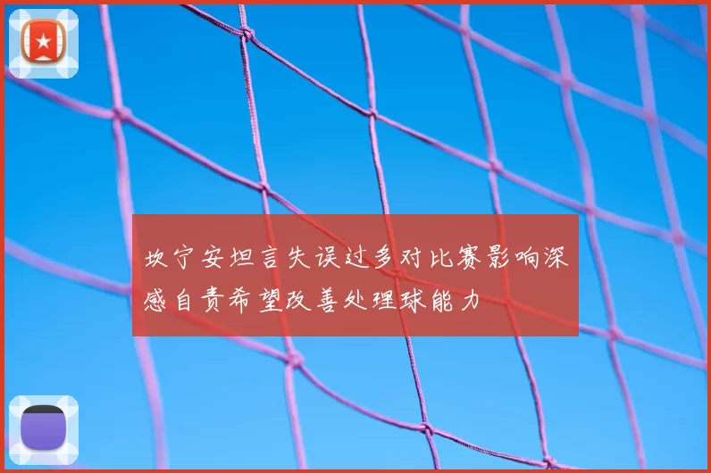 坎宁安坦言失误过多对比赛影响深感自责希望改善处理球能力