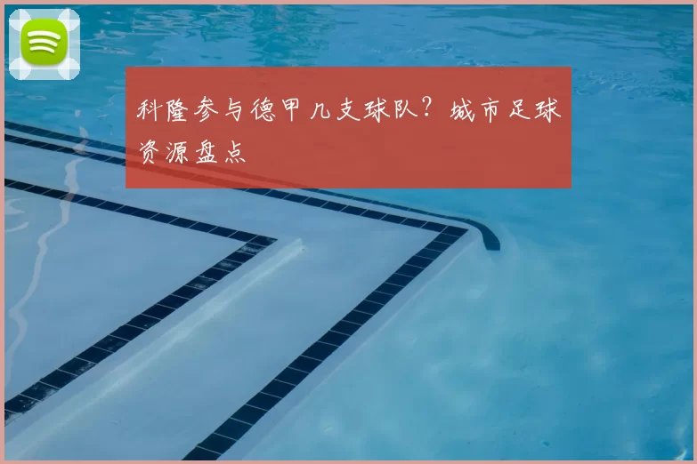 科隆参与德甲几支球队？城市足球资源盘点