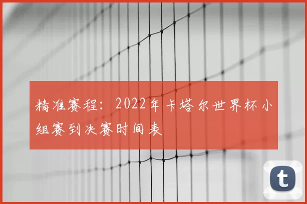 精准赛程：2022年卡塔尔世界杯小组赛到决赛时间表