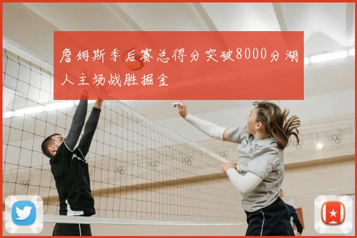 詹姆斯季后赛总得分突破8000分湖人主场战胜掘金