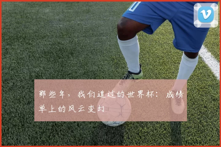 那些年,我们追过的世界杯:成绩单上的风云变幻