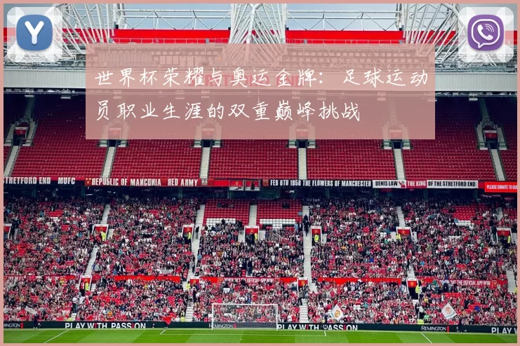 世界杯荣耀与奥运金牌：足球运动员职业生涯的双重巅峰挑战