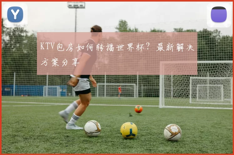 KTV包房如何转播世界杯？最新解决方案分享