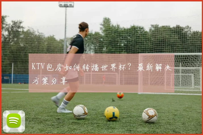 KTV包房如何转播世界杯？最新解决方案分享