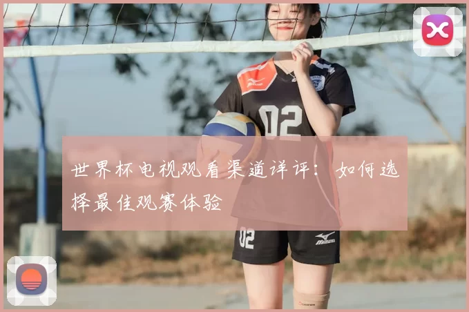 世界杯电视观看渠道详评:如何选择最佳观赛体验