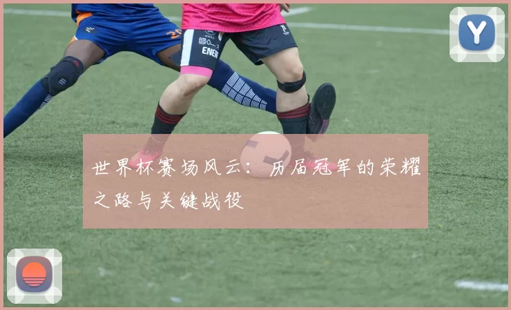 世界杯赛场风云：历届冠军的荣耀之路与关键战役