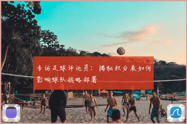 专访足球评论员：揭秘积分表如何影响球队战略部署