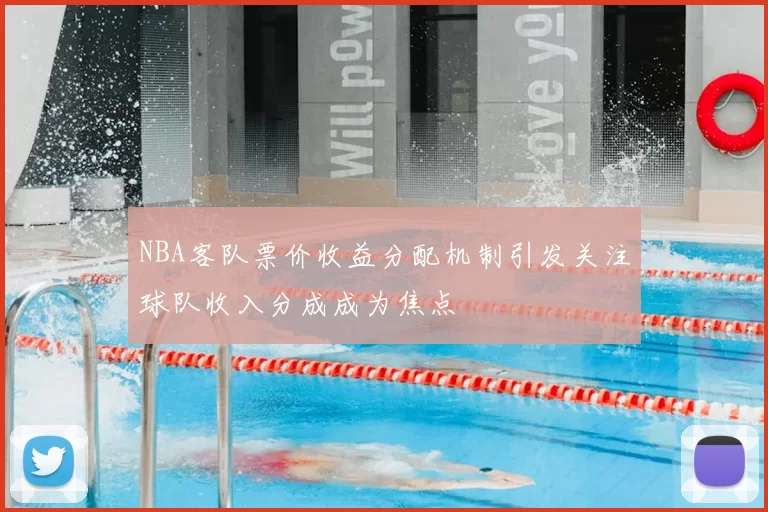 NBA客队票价收益分配机制引发关注球队收入分成成为焦点
