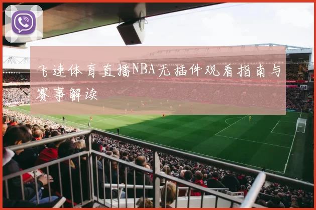 飞速体育直播NBA无插件观看指南与赛事解读