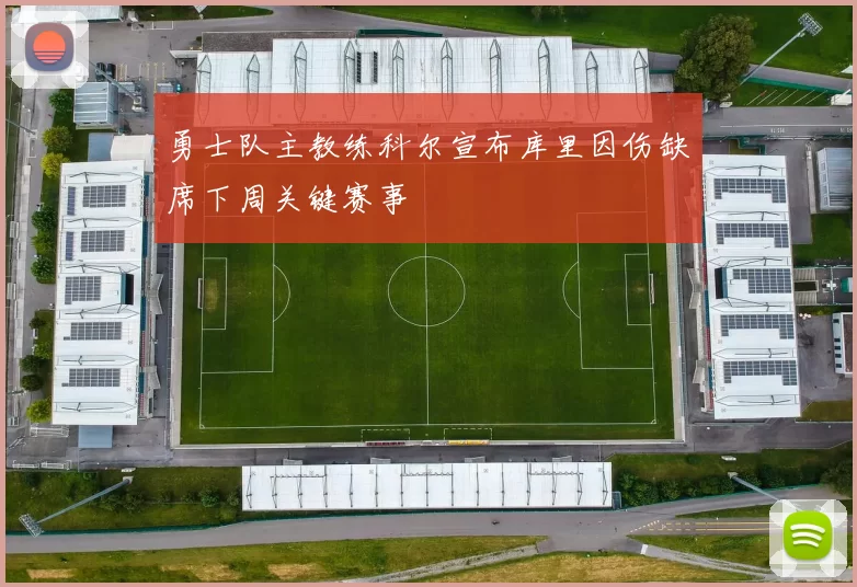 勇士队主教练科尔宣布库里因伤缺席下周关键赛事