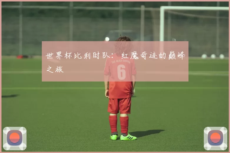 世界杯比利时队:红魔奇迹的巅峰之旅