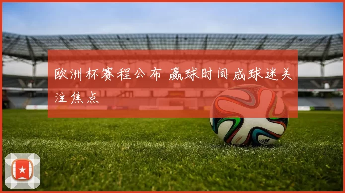 欧洲杯赛程公布 赢球时间成球迷关注焦点