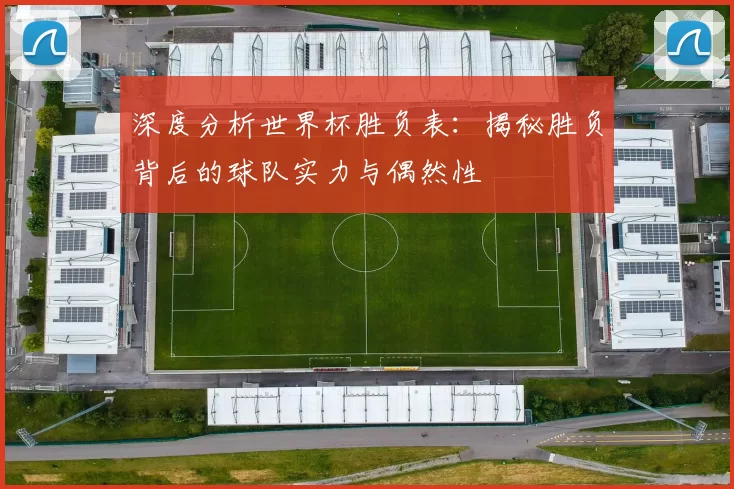 深度分析世界杯胜负表：揭秘胜负背后的球队实力与偶然性