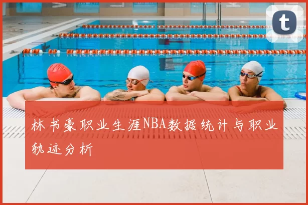 林书豪职业生涯NBA数据统计与职业轨迹分析